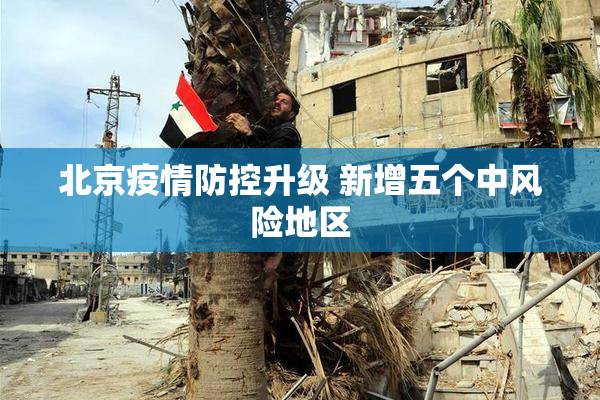 北京疫情防控升级 新增五个中风险地区