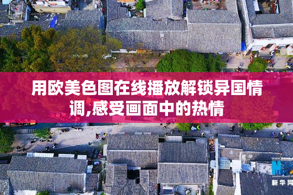 用欧美色图在线播放解锁异国情调,感受画面中的热情