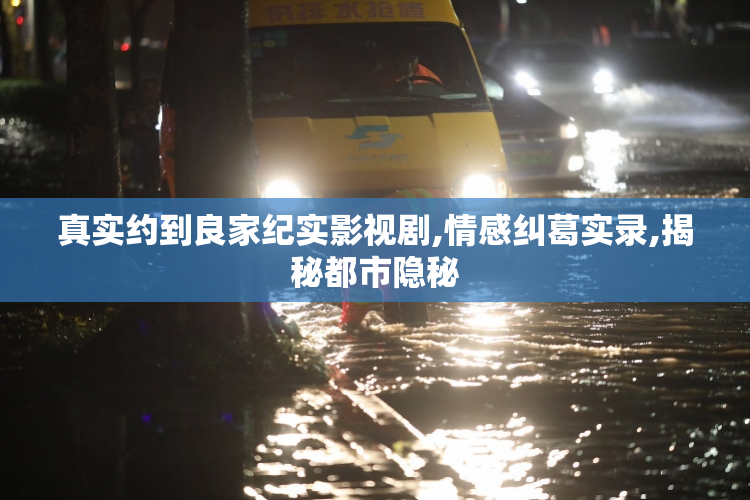 真实约到良家纪实影视剧,情感纠葛实录,揭秘都市隐秘