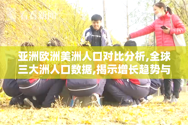 亚洲欧洲美洲人口对比分析,全球三大洲人口数据,揭示增长趋势与差异