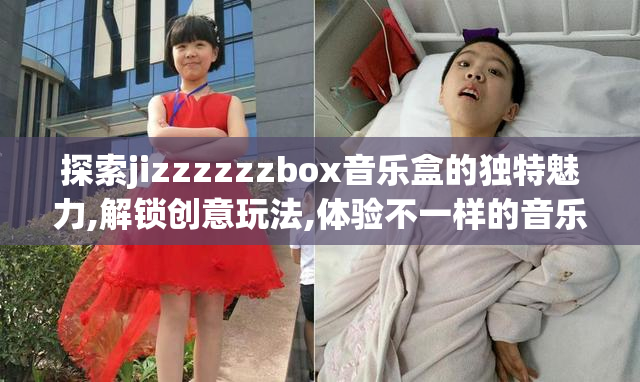 探索jizzzzzzbox音乐盒的独特魅力,解锁创意玩法,体验不一样的音乐
