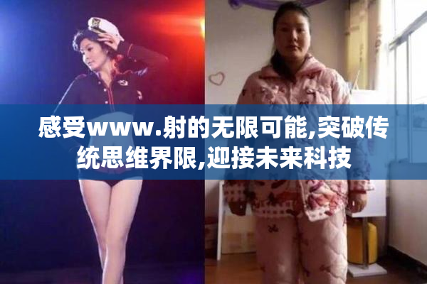 感受www.射的无限可能,突破传统思维界限,迎接未来科技
