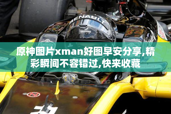 原神图片xman好图早安分享,精彩瞬间不容错过,快来收藏