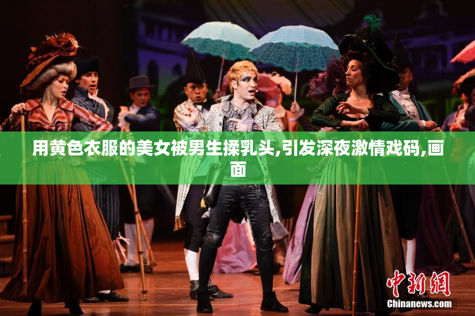 用黄色衣服的美女被男生揉乳头,引发深夜激情戏码,画面