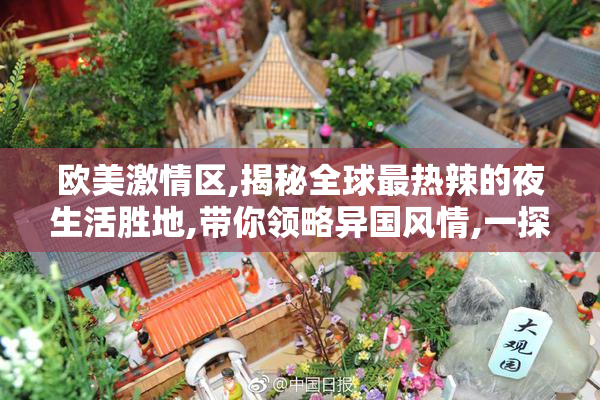 欧美激情区,揭秘全球最热辣的夜生活胜地,带你领略异国风情,一探