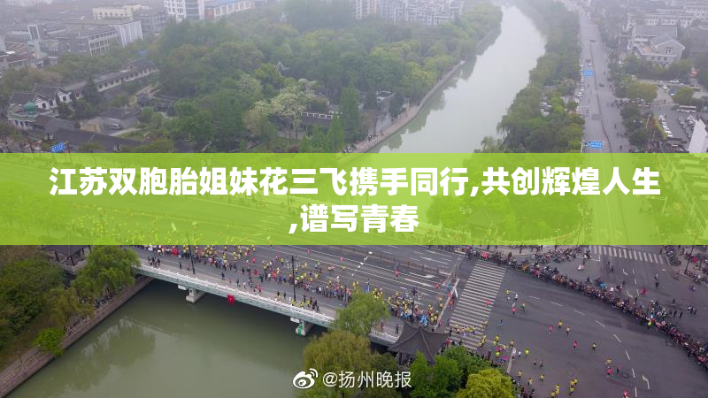 江苏双胞胎姐妹花三飞携手同行,共创辉煌人生,谱写青春