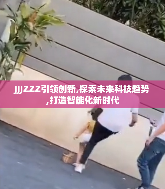 JJJZZZ引领创新,探索未来科技趋势,打造智能化新时代