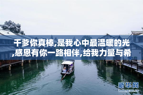 干爹你真棒,是我心中最温暖的光,感恩有你一路相伴,给我力量与希望