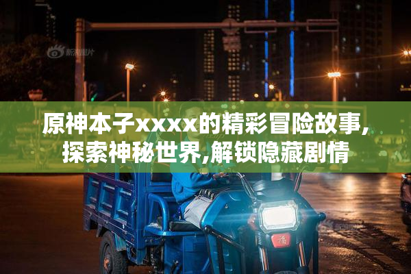 原神本子xxxx的精彩冒险故事,探索神秘世界,解锁隐藏剧情