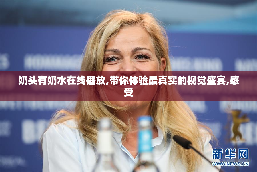奶头有奶水在线播放,带你体验最真实的视觉盛宴,感受
