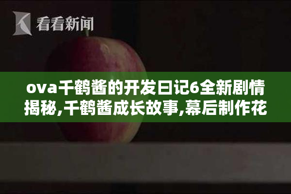 ova千鹤酱的开发曰记6全新剧情揭秘,千鹤酱成长故事,幕后制作花絮
