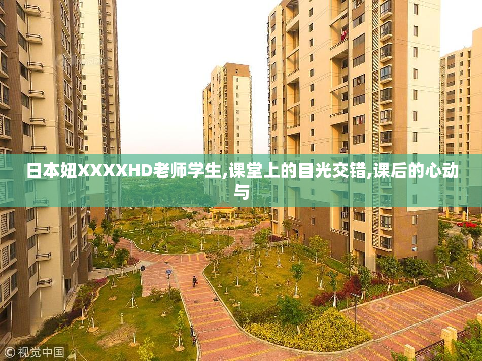 日本妞XXXXHD老师学生,课堂上的目光交错,课后的心动与