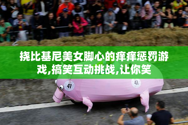 挠比基尼美女脚心的痒痒惩罚游戏,搞笑互动挑战,让你笑