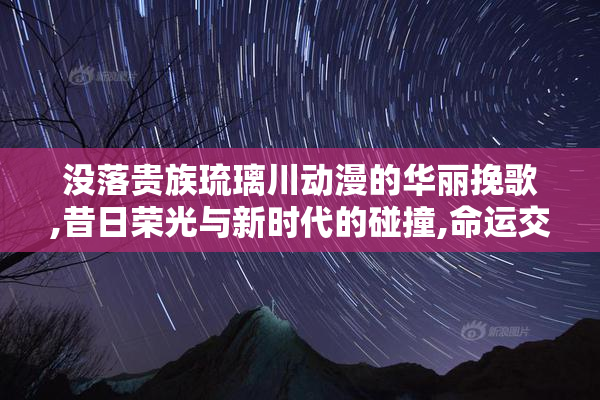 没落贵族琉璃川动漫的华丽挽歌,昔日荣光与新时代的碰撞,命运交织