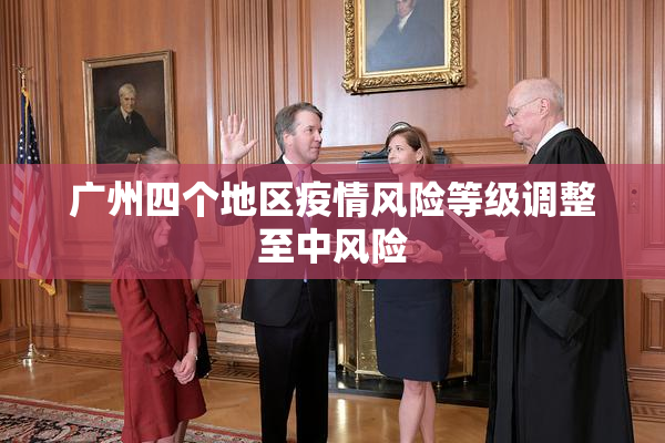 广州四个地区疫情风险等级调整至中风险