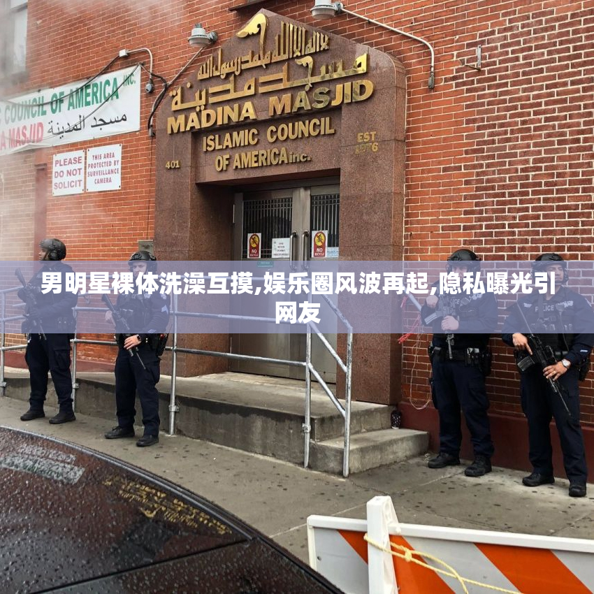 男明星裸体洗澡互摸,娱乐圈风波再起,隐私曝光引网友