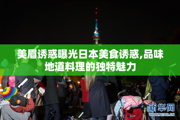美眉诱惑曝光日本美食诱惑,品味地道料理的独特魅力
