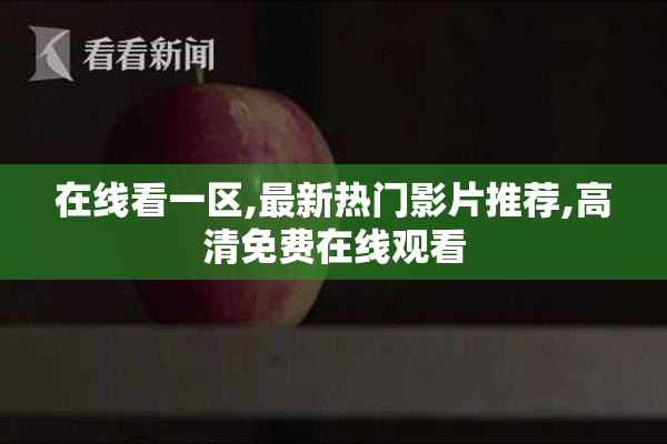 在线看一区,最新热门影片推荐,高清免费在线观看