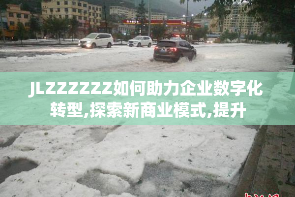 JLZZZZZZ如何助力企业数字化转型,探索新商业模式,提升