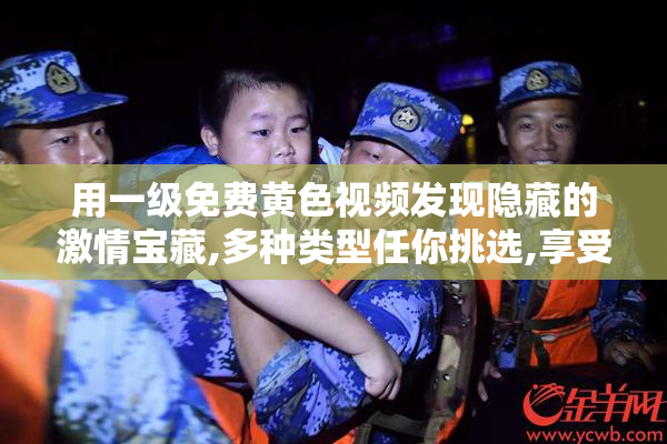 用一级免费黄色视频发现隐藏的激情宝藏,多种类型任你挑选,享受无