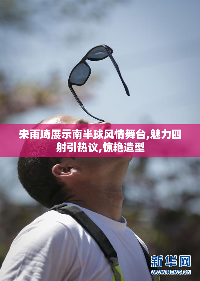 宋雨琦展示南半球风情舞台,魅力四射引热议,惊艳造型