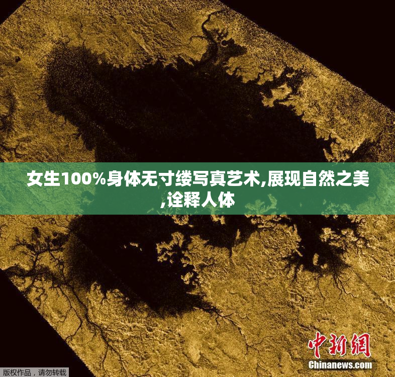 女生100%身体无寸缕写真艺术,展现自然之美,诠释人体