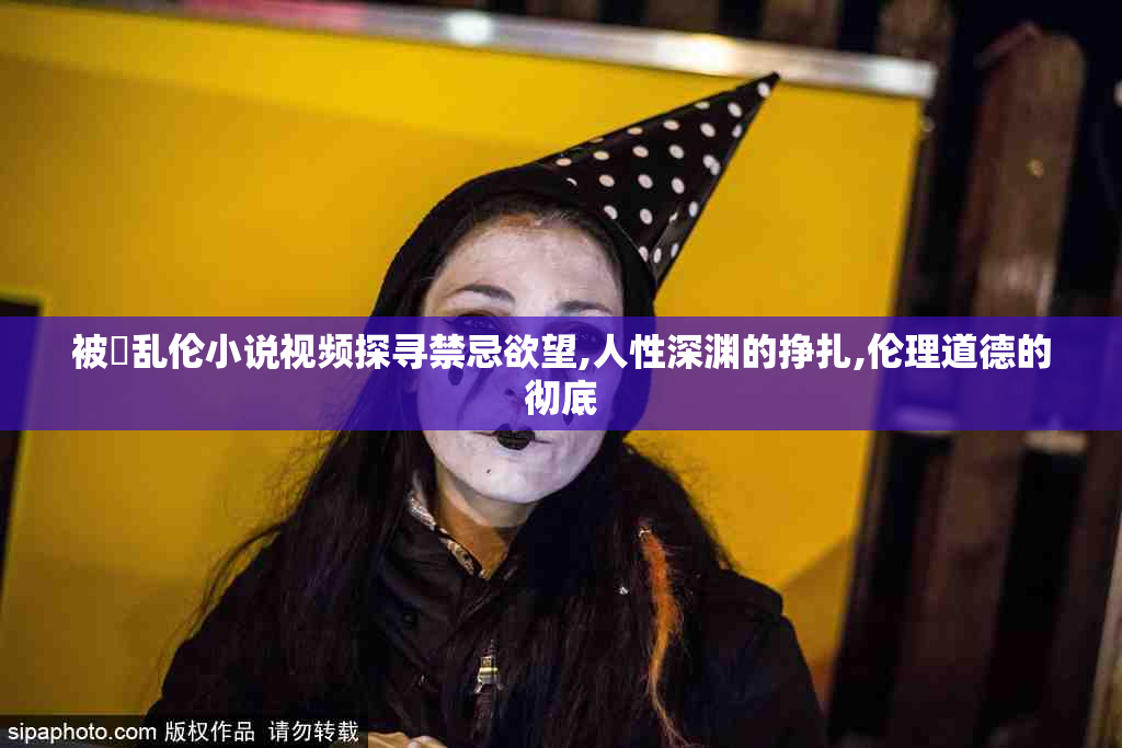 被肏乱伦小说视频探寻禁忌欲望,人性深渊的挣扎,伦理道德的彻底