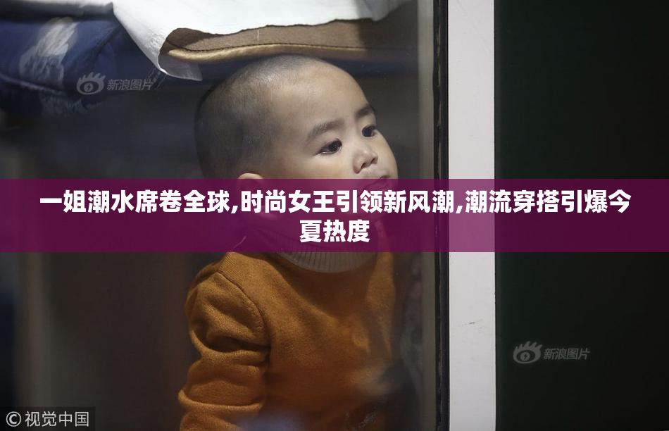 一姐潮水席卷全球,时尚女王引领新风潮,潮流穿搭引爆今夏热度