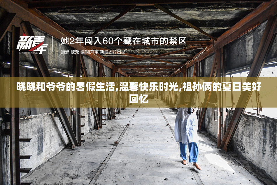 晓晓和爷爷的暑假生活,温馨快乐时光,祖孙俩的夏日美好回忆
