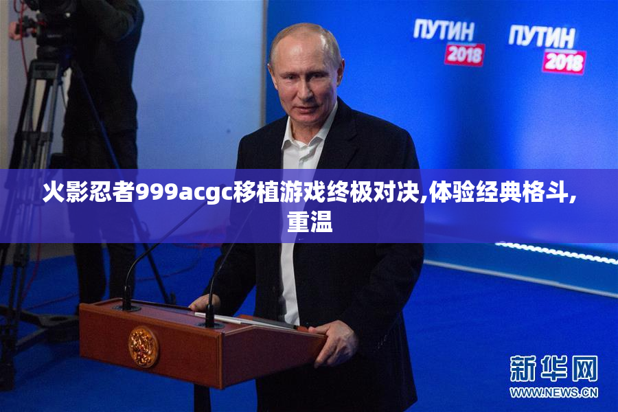 火影忍者999acgc移植游戏终极对决,体验经典格斗,重温