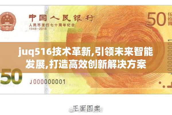 juq516技术革新,引领未来智能发展,打造高效创新解决方案