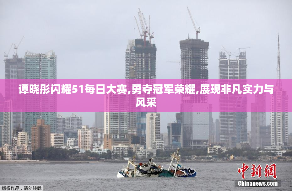 谭晓彤闪耀51每日大赛,勇夺冠军荣耀,展现非凡实力与风采