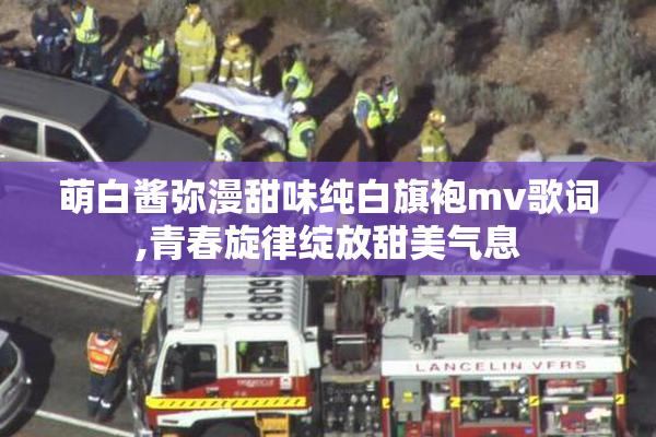 萌白酱弥漫甜味纯白旗袍mv歌词,青春旋律绽放甜美气息