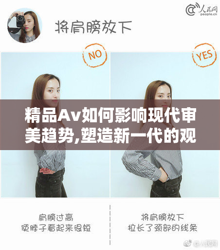 精品Av如何影响现代审美趋势,塑造新一代的观影习惯,掀起行业革新