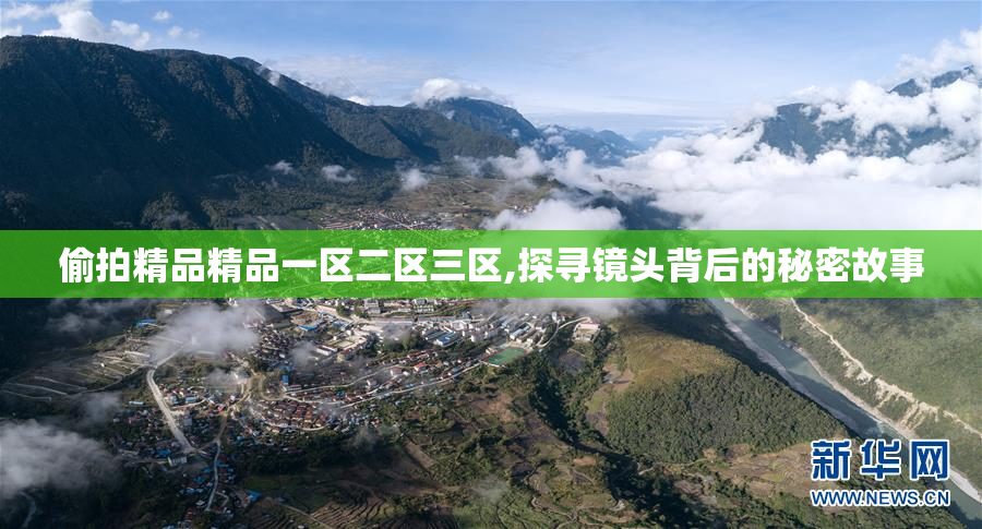 偷拍精品精品一区二区三区,探寻镜头背后的秘密故事