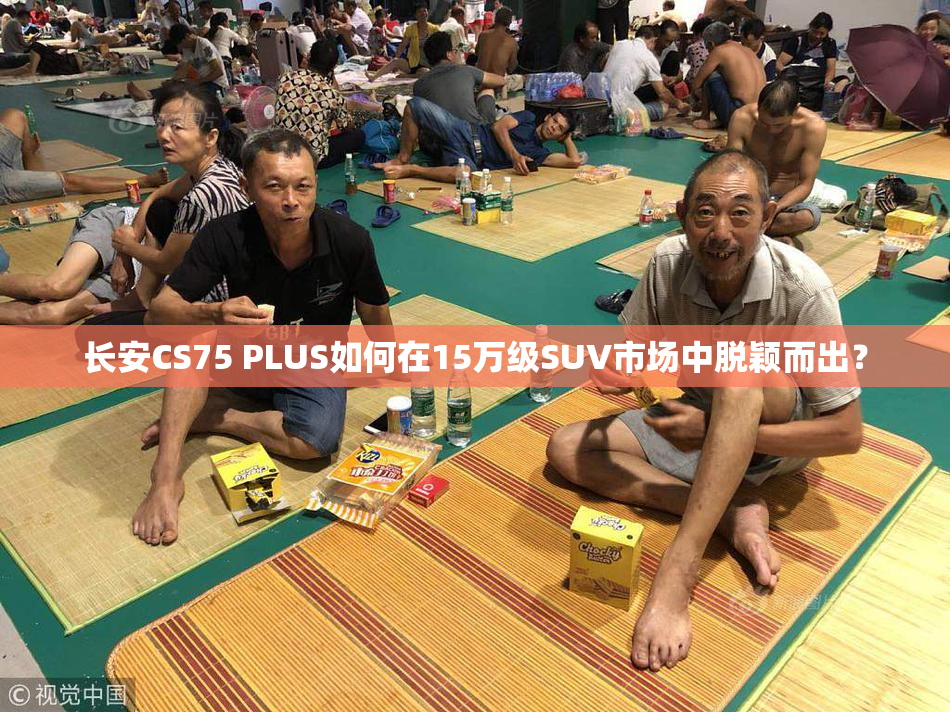长安CS75 PLUS如何在15万级SUV市场中脱颖而出？