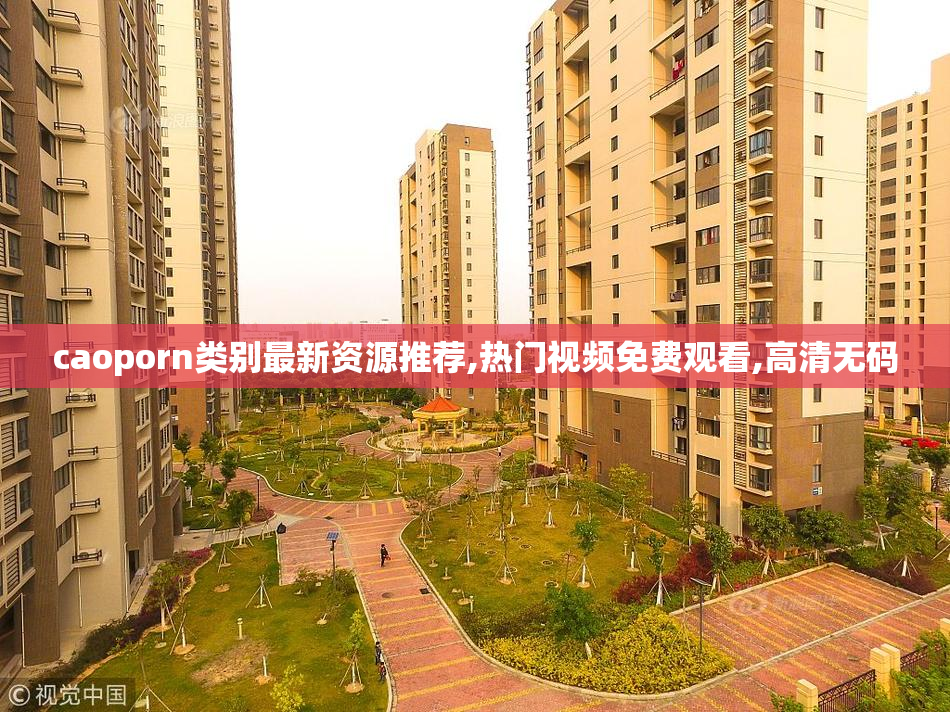 caoporn类别最新资源推荐,热门视频免费观看,高清无码