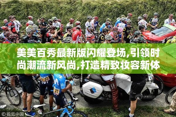 美美百秀最新版闪耀登场,引领时尚潮流新风尚,打造精致妆容新体验