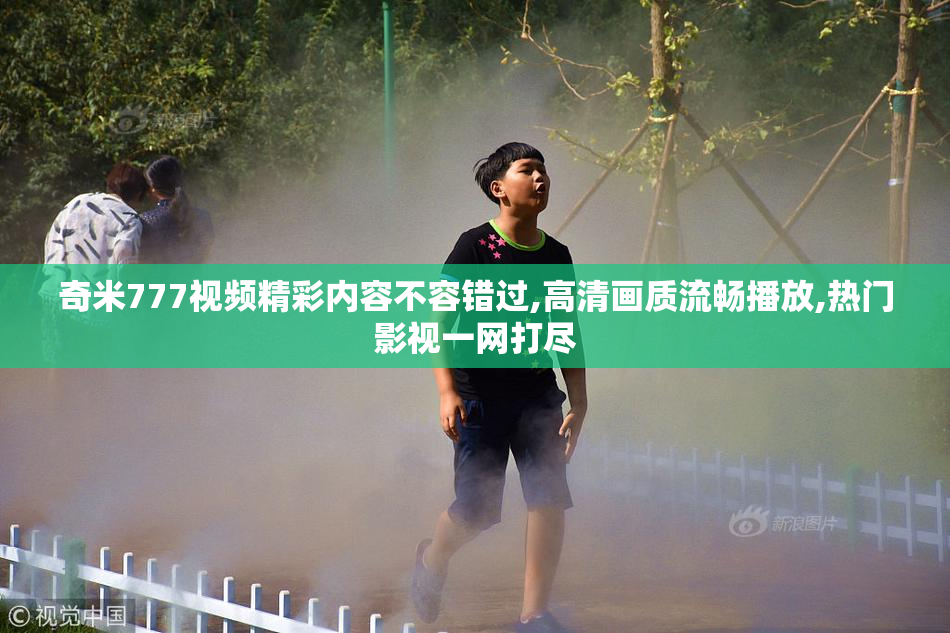 奇米777视频精彩内容不容错过,高清画质流畅播放,热门影视一网打尽