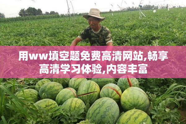 用ww填空题免费高清网站,畅享高清学习体验,内容丰富