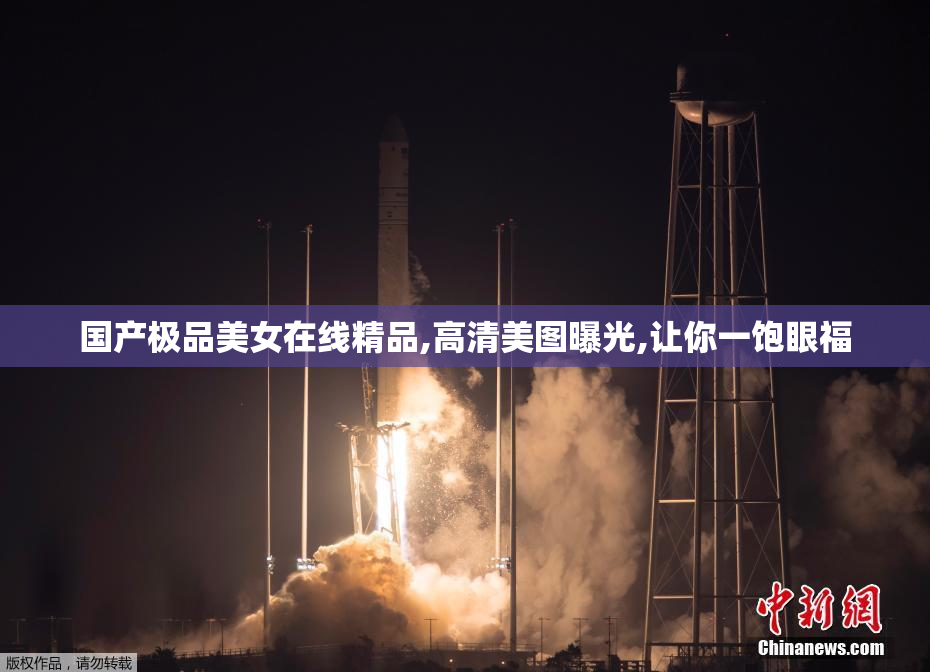国产极品美女在线精品,高清美图曝光,让你一饱眼福