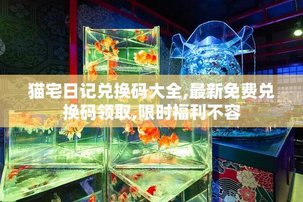 猫宅日记兑换码大全,最新免费兑换码领取,限时福利不容