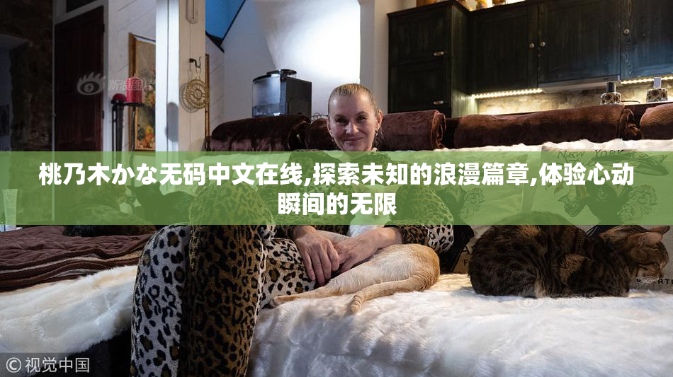 桃乃木かな无码中文在线,探索未知的浪漫篇章,体验心动瞬间的无限