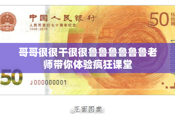 哥哥很很干很很鲁鲁鲁鲁鲁鲁老师带你体验疯狂课堂