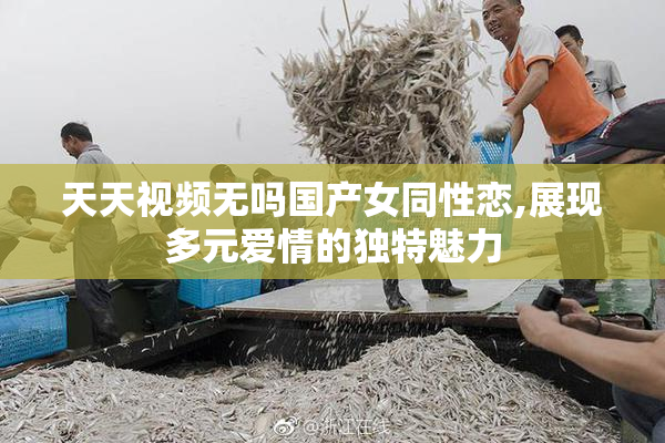 天天视频无吗国产女同性恋,展现多元爱情的独特魅力