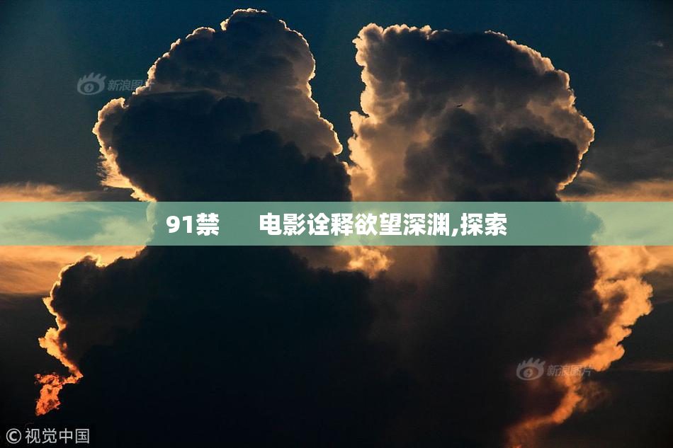 91禁      电影诠释欲望深渊,探索