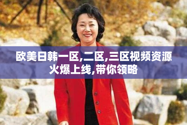 欧美日韩一区,二区,三区视频资源火爆上线,带你领略