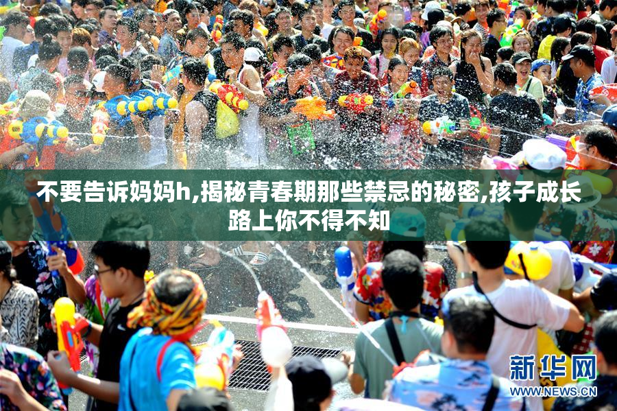 不要告诉妈妈h,揭秘青春期那些禁忌的秘密,孩子成长路上你不得不知