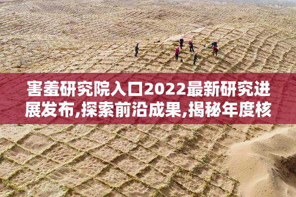 害羞研究院入口2022最新研究进展发布,探索前沿成果,揭秘年度核心