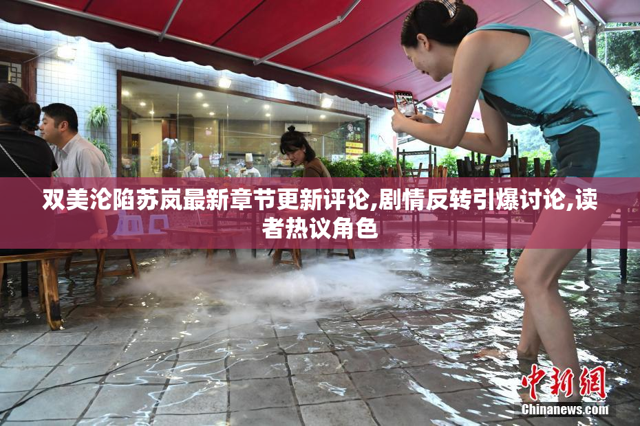 双美沦陷苏岚最新章节更新评论,剧情反转引爆讨论,读者热议角色